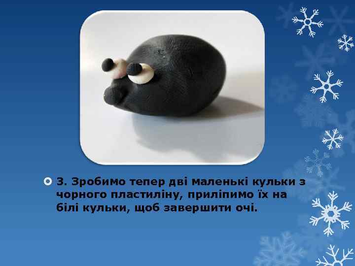  3. Зробимо тепер дві маленькі кульки з чорного пластиліну, приліпимо їх на білі