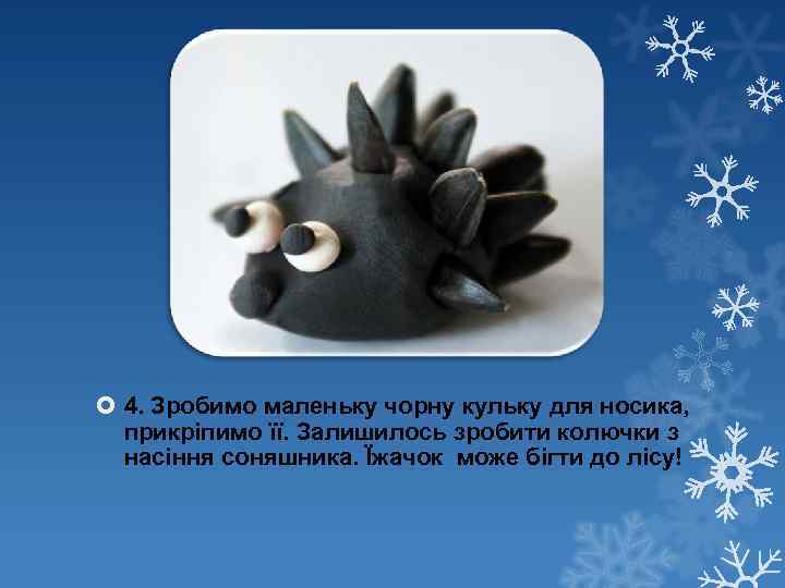  4. Зробимо маленьку чорну кульку для носика, прикріпимо її. Залишилось зробити колючки з
