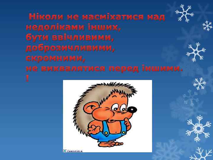  Ніколи не насміхатися над недоліками інших, бути ввічливими, доброзичливими, скромними, не вихвалятися перед