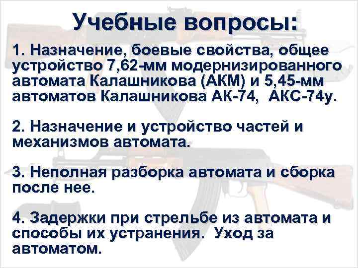 Учебные вопросы: 1. Назначение, боевые свойства, общее устройство 7, 62 -мм модернизированного автомата Калашникова