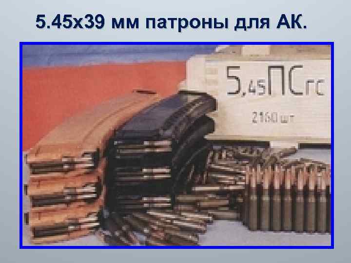 5. 45 х39 мм патроны для АК. 