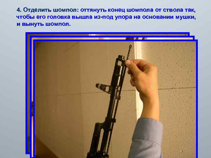  4. Отделить шомпол: оттянуть конец шомпола от ствола так, чтобы его головка вышла