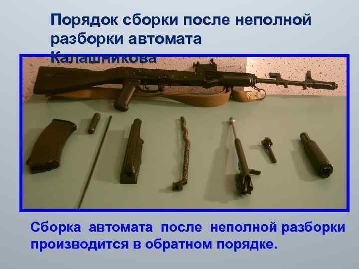 Порядок сборки после неполной разборки автомата Калашникова Сборка автомата после неполной разборки производится в