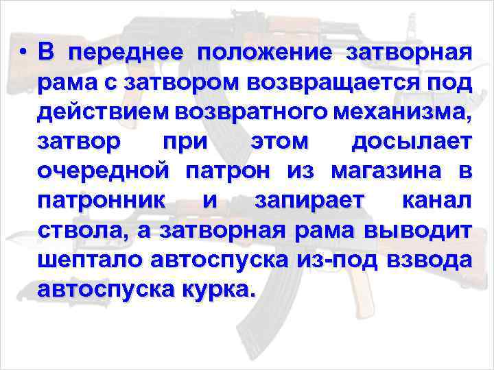  • В переднее положение затворная рама с затвором возвращается под действием возвратного механизма,