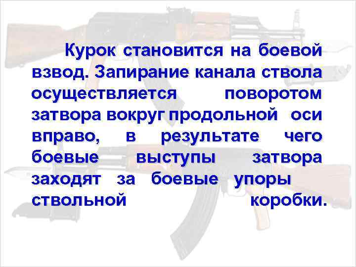 Курок становится на боевой взвод. Запирание канала ствола осуществляется поворотом затвора вокруг продольной оси
