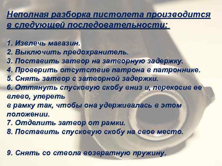 Неполная разборка пистолета производится в следующей последовательности: 1. Извлечь магазин. 2. Выключить предохранитель. 3.