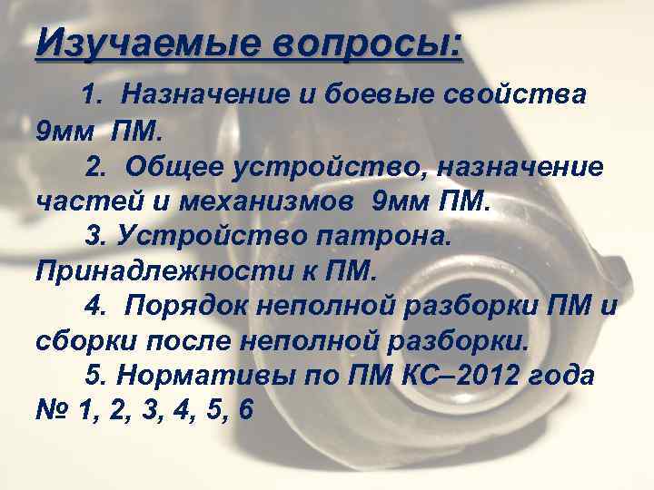 Изучаемые вопросы: 1. Назначение и боевые свойства 9 мм ПМ. 2. Общее устройство, назначение