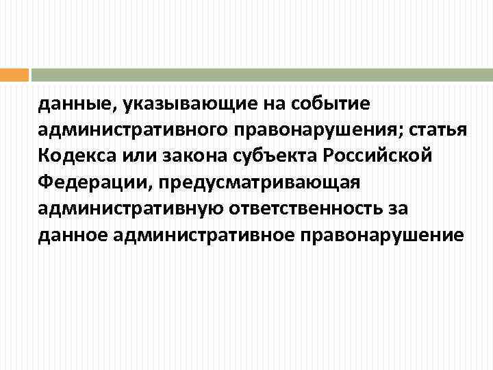 данные, указывающие на событие административного правонарушения; статья Кодекса или закона субъекта Российской Федерации, предусматривающая