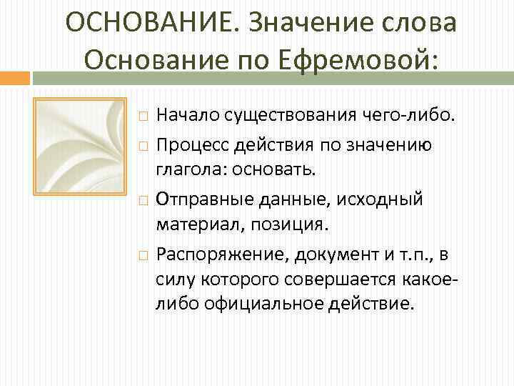 ОСНОВАНИЕ. Значение слова Основание по Ефремовой: Начало существования чего-либо. Процесс действия по значению глагола: