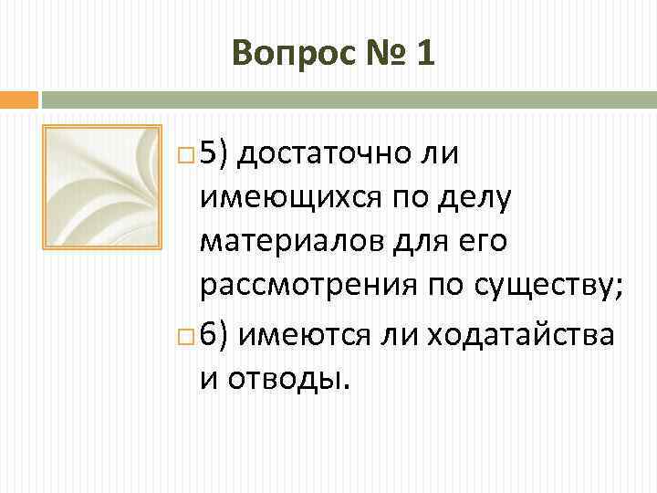 Вопрос № 1 5) достаточно ли имеющихся по делу материалов для его рассмотрения по