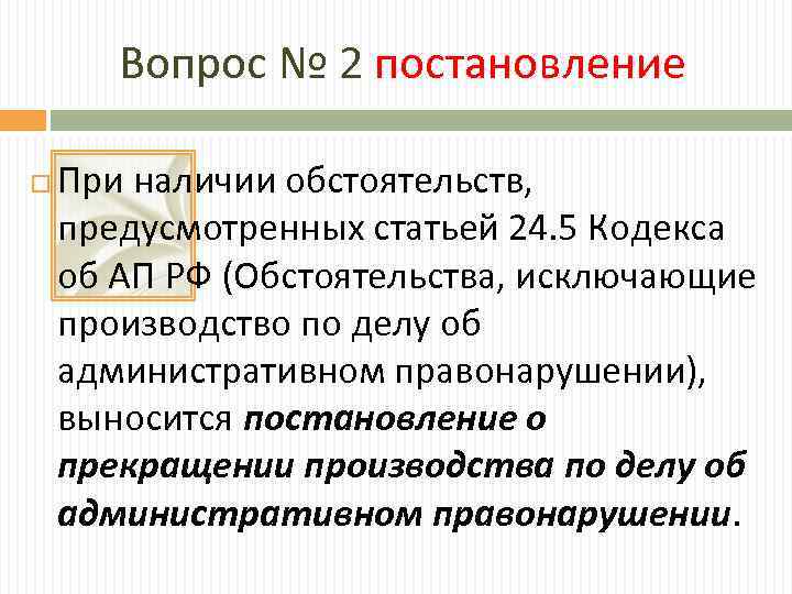 Вопрос № 2 постановление При наличии обстоятельств, предусмотренных статьей 24. 5 Кодекса об АП