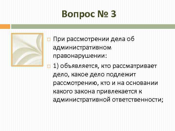 Вопрос № 3 При рассмотрении дела об административном правонарушении: 1) объявляется, кто рассматривает дело,