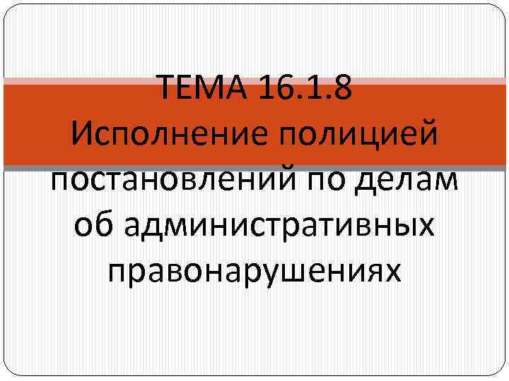 ТЕМА 16. 1. 8 Исполнение полицией постановлений по делам об административных правонарушениях 