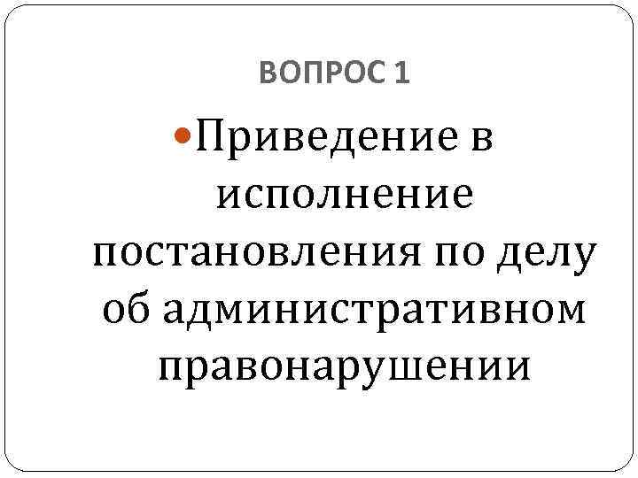 ВОПРОС 1 Приведение в исполнение постановления по делу об административном правонарушении 