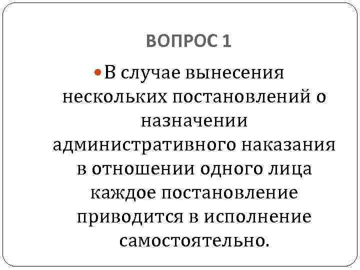 ВОПРОС 1 В случае вынесения нескольких постановлений о назначении административного наказания в отношении одного