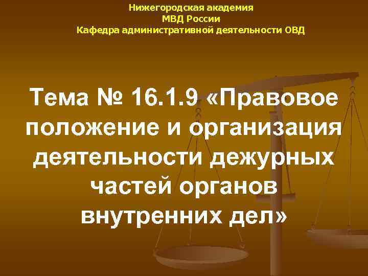 Нижегородская академия МВД России Кафедра административной деятельности ОВД Тема № 16. 1. 9 «Правовое