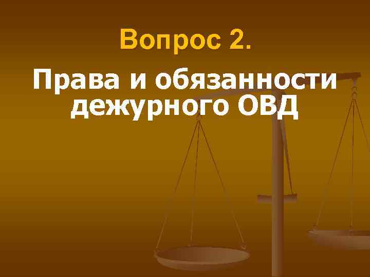 Вопрос 2. Права и обязанности дежурного ОВД 