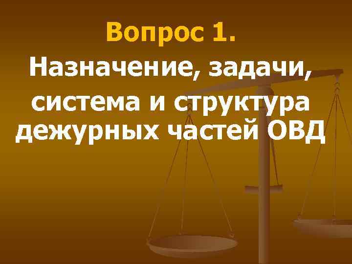 Вопрос 1. Назначение, задачи, система и структура дежурных частей ОВД 