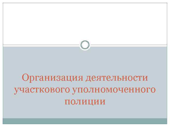 Организация деятельности участкового уполномоченного полиции 