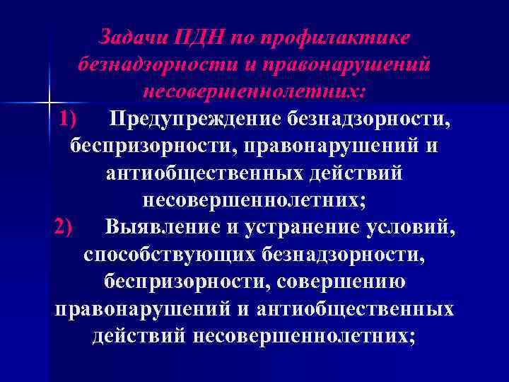 Задачи ПДН по профилактике безнадзорности и правонарушений несовершеннолетних: 1) Предупреждение безнадзорности, беспризорности, правонарушений и