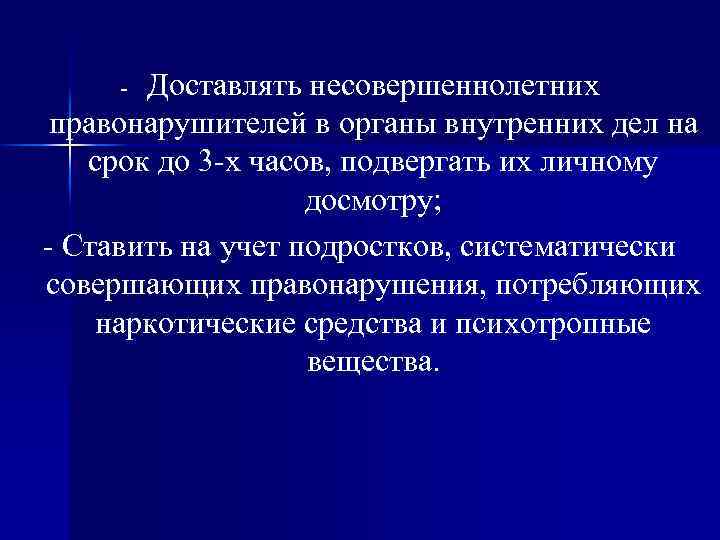 Доставлять несовершеннолетних правонарушителей в органы внутренних дел на срок до 3 -х часов, подвергать