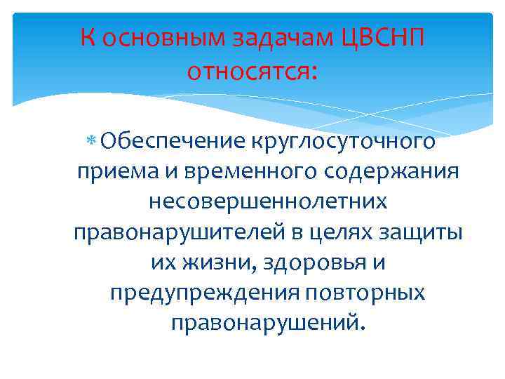 К основным задачам ЦВСНП относятся: Обеспечение круглосуточного приема и временного содержания несовершеннолетних правонарушителей в