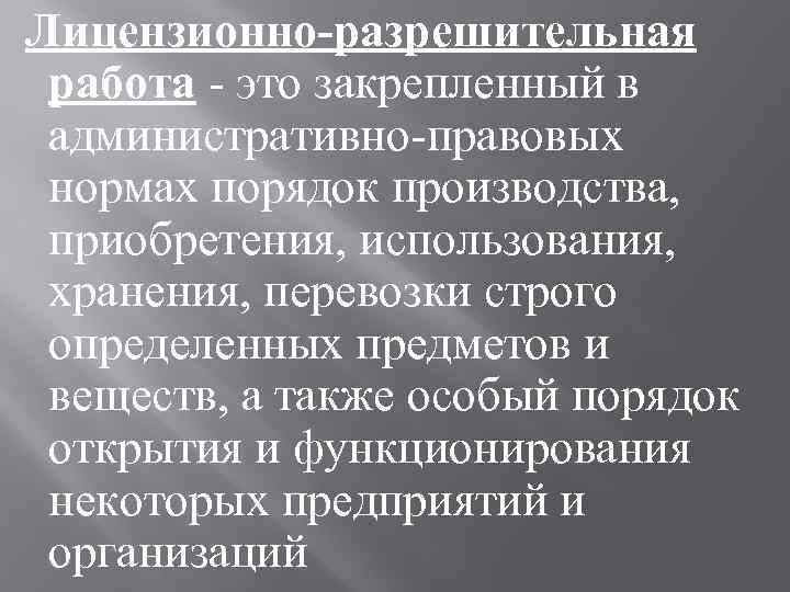 Лицензионно-разрешительная работа - это закрепленный в административно-правовых нормах порядок производства, приобретения, использования, хранения, перевозки