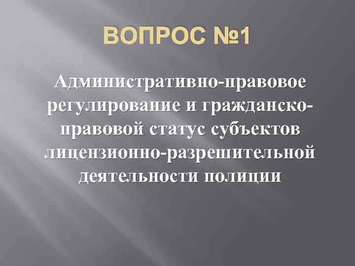 ВОПРОС № 1 Административно-правовое регулирование и гражданскоправовой статус субъектов лицензионно-разрешительной деятельности полиции 
