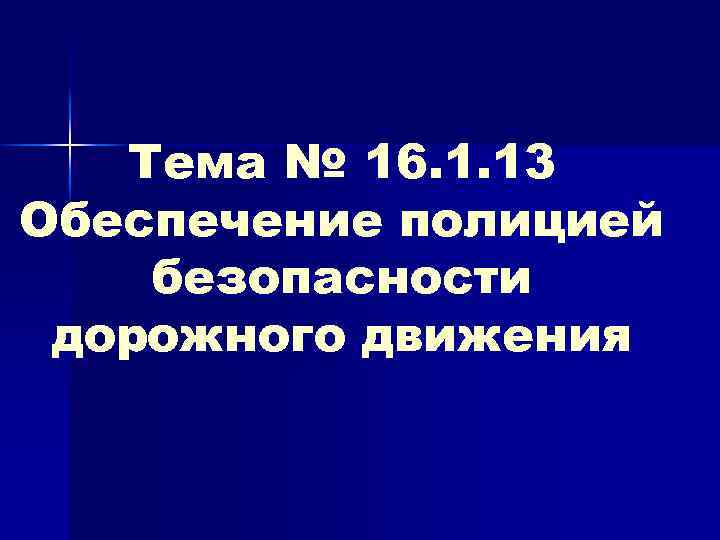 Тема № 16. 1. 13 Обеспечение полицией безопасности дорожного движения 
