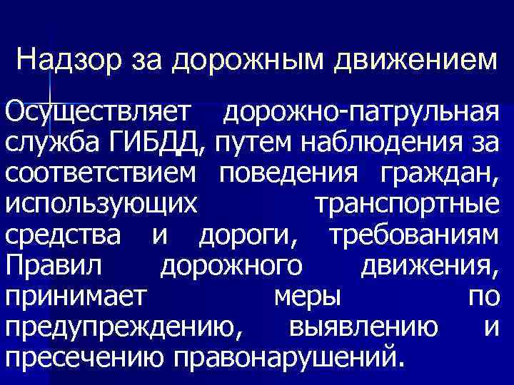 Надзор за дорожным движением Осуществляет дорожно-патрульная служба ГИБДД, путем наблюдения за соответствием поведения граждан,