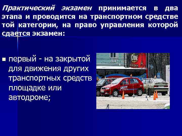 Практический экзамен принимается в два этапа и проводится на транспортном средстве той категории, на