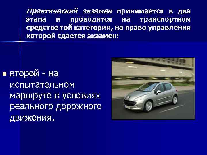 Практический экзамен принимается в два этапа и проводится на транспортном средстве той категории, на