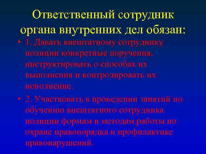 Ответственный сотрудник органа внутренних дел обязан: • 1. Давать внештатному сотруднику полиции конкретные поручения,
