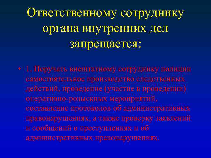 Ответственному сотруднику органа внутренних дел запрещается: • 1. Поручать внештатному сотруднику полиции самостоятельное производство
