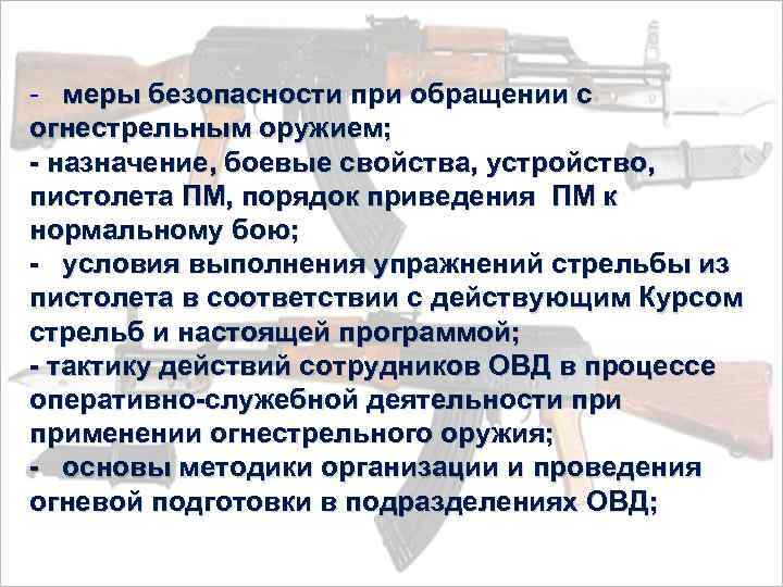 - меры безопасности при обращении с огнестрельным оружием; - назначение, боевые свойства, устройство, пистолета