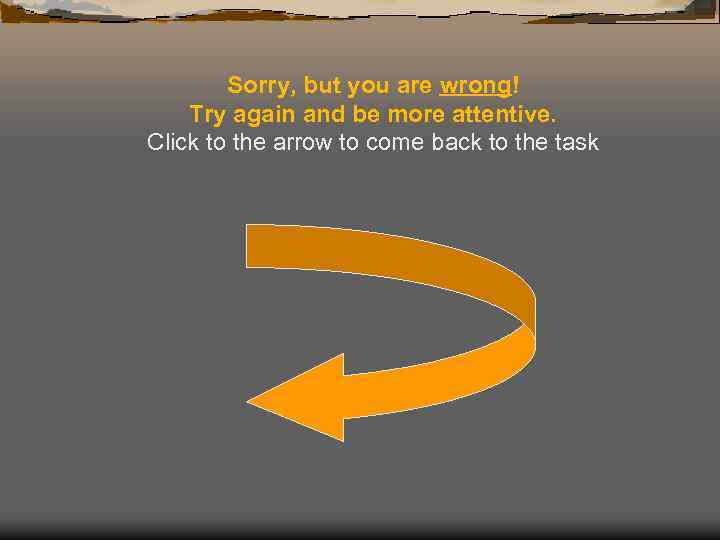 Sorry, but you are wrong! Try again and be more attentive. Click to the