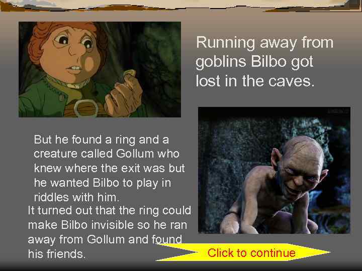 Running away from goblins Bilbo got lost in the caves. But he found a