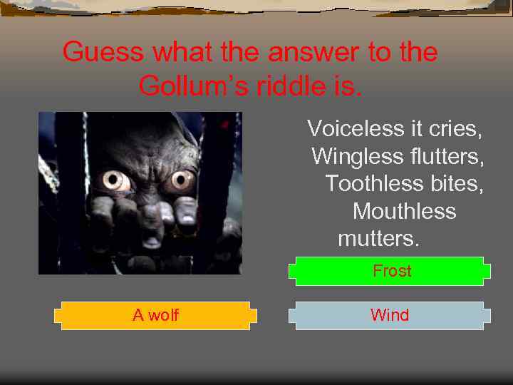 Guess what the answer to the Gollum’s riddle is. Voiceless it cries, Wingless flutters,