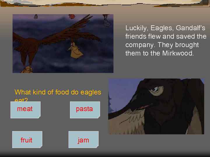 Luckily, Eagles, Gandalf’s friends flew and saved the company. They brought them to the