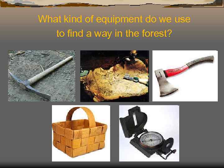  What kind of equipment do we use to find a way in the