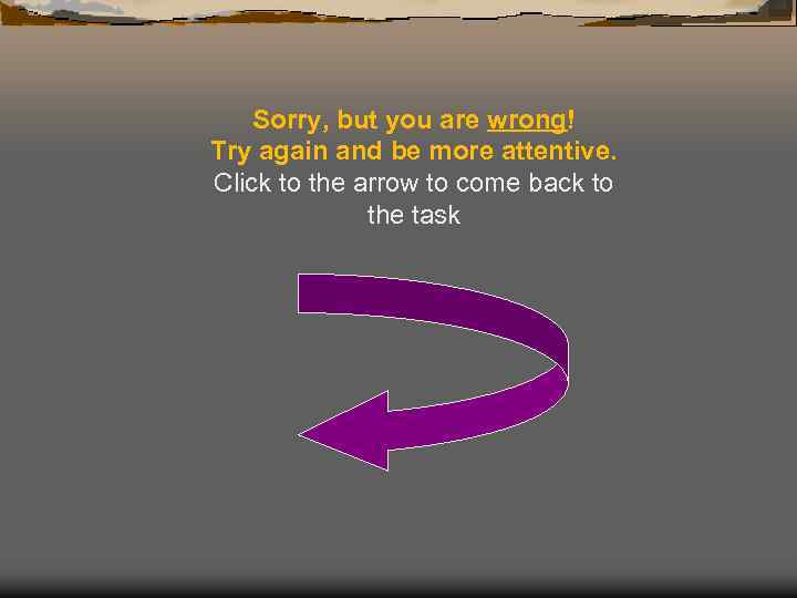 Sorry, but you are wrong! Try again and be more attentive. Click to the