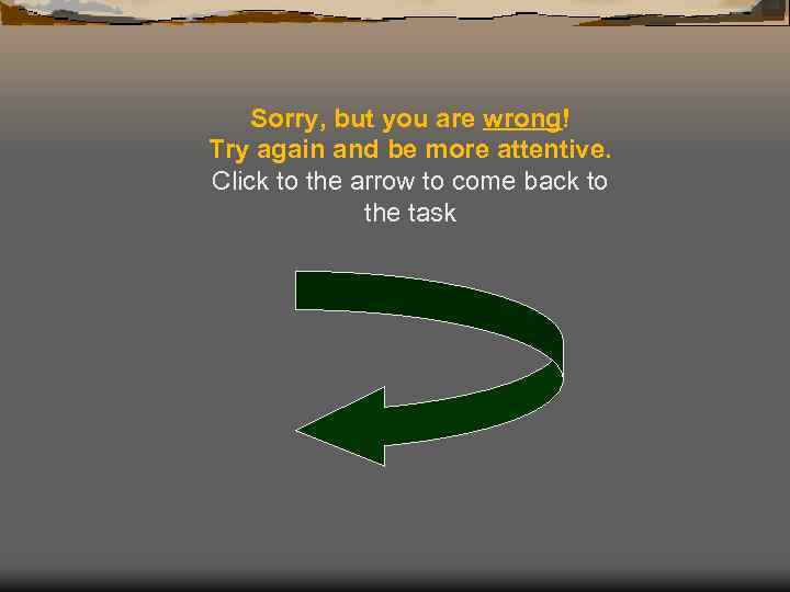 Sorry, but you are wrong! Try again and be more attentive. Click to the