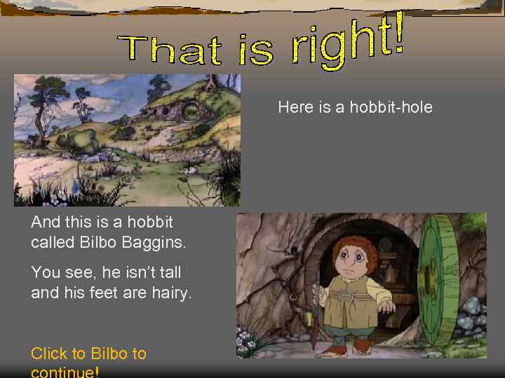 Here is a hobbit-hole And this is a hobbit called Bilbo Baggins. You see,
