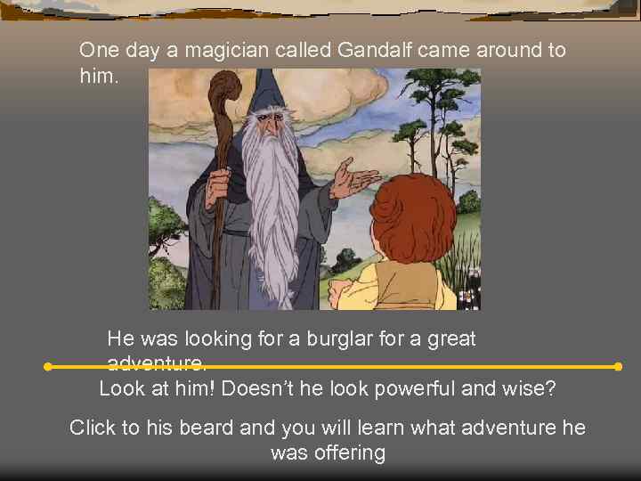 One day a magician called Gandalf came around to him. He was looking for