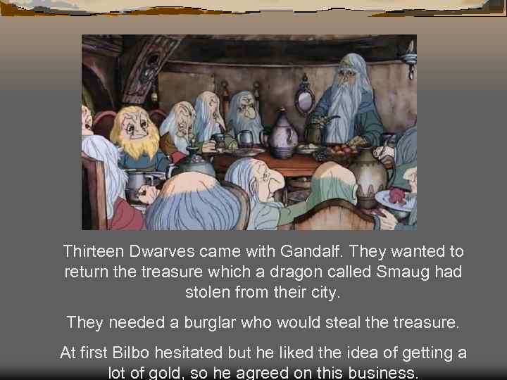 Thirteen Dwarves came with Gandalf. They wanted to return the treasure which a dragon