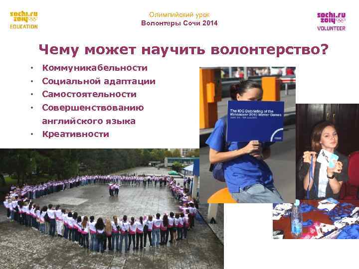 Олимпийский урок Волонтеры Сочи 2014 Чему может научить волонтерство? • Коммуникабельности • Социальной адаптации