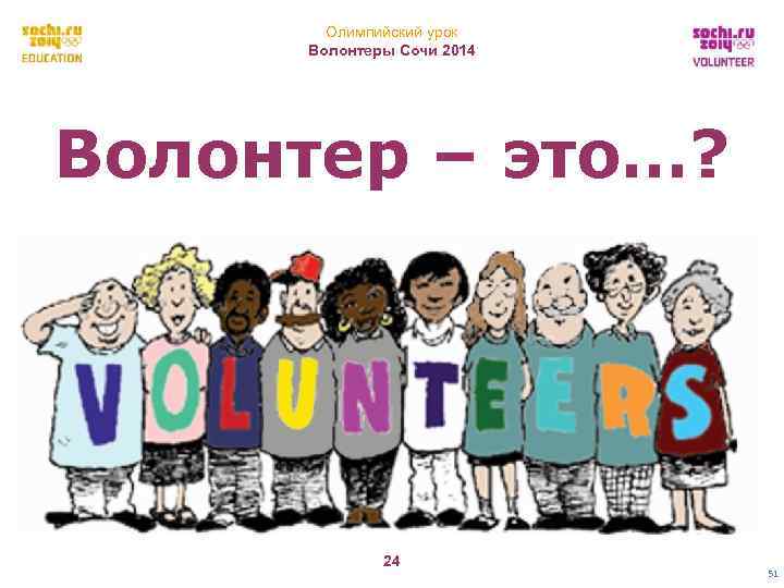 Олимпийский урок Волонтеры Сочи 2014 Волонтер – это…? 24 51 