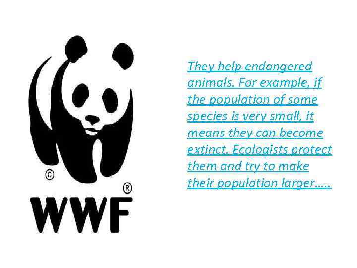 They help endangered animals. For example, if the population of some species is very