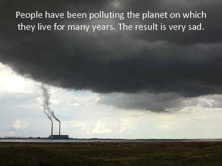 People have been polluting the planet on which they live for many years. The