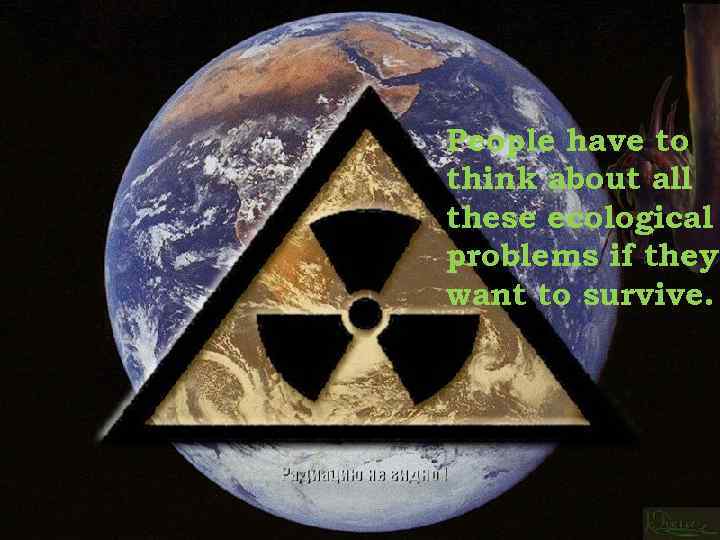 People have to think about all these ecological problems if they want to survive.